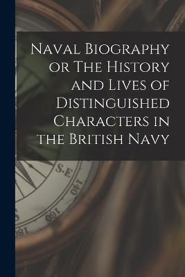 Naval Biography or The History and Lives of Distinguished Characters in the British Navy - Anonymous - cover