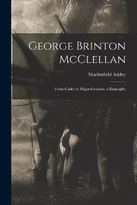 George Brinton McClellan: From Cadet to Major-General: a Biography - Markinfield Addey - cover