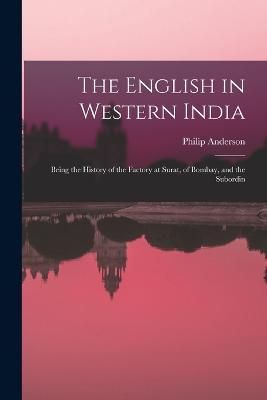The English in Western India; Being the History of the Factory at Surat, of Bombay, and the Subordin - Philip Anderson - cover