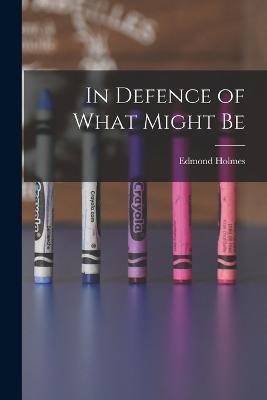 In Defence of What Might Be - Edmond Holmes - cover