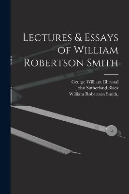 Lectures & Essays of William Robertson Smith - William Robertson Smith,John Sutherland Black,George William Chrystal - cover