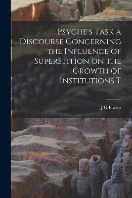 Psyche's Task a Discourse Concerning the Influence of Superstition on the Growth of Institutions T - J G Frazer - cover