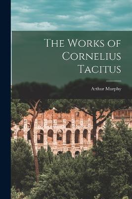 The Works of Cornelius Tacitus - Arthur Murphy - cover
