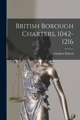 British Borough Charters, 1042-1216 - Adolphus Ballard - cover