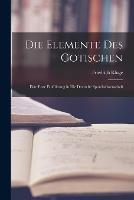 Die Elemente des Gotischen; eine erste Einfuhrung in die deutsche Sprachwissenschaft
