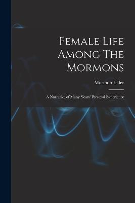 Female Life Among The Mormons; a Narrative of Many Years' Personal Experience - Mormon Elder - cover
