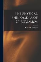 The Physical Phenomena of Spiritualism - Hereward Carrington - cover