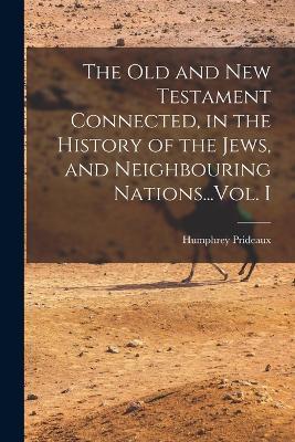 The Old and New Testament Connected, in the History of the Jews, and Neighbouring Nations...Vol. I - Humphrey Prideaux - cover