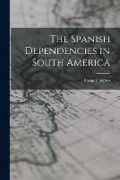 The Spanish Dependencies in South America - Bernard Moses - cover