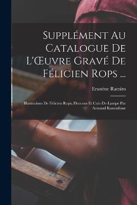 Supplément Au Catalogue De L'OEuvre Gravé De Félicien Rops ...: Illustrations De Félicien Rops, Fleurons Et Culs-De-Lampe Par Armand Rassenfosse - Erastène Ramiro - cover