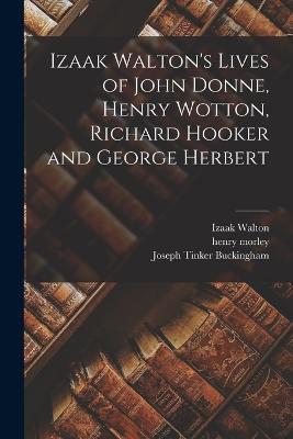 Izaak Walton's Lives of John Donne, Henry Wotton, Richard Hooker and George Herbert - Joseph Tinker Buckingham,Henry Morley,Izaak Walton - cover