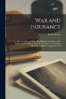 War and Insurance: An Address Delivered Before the Philosophical Union of the University of California at Its Twenty-Fifth Anniversary at Berkeley, California, August 27, 1914