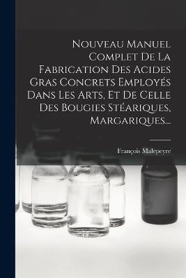 Nouveau Manuel Complet De La Fabrication Des Acides Gras Concrets Employés Dans Les Arts, Et De Celle Des Bougies Stéariques, Margariques... - François Malepeyre - cover