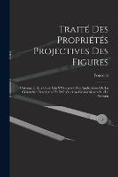 Traite Des Proprietes Projectives Des Figures: Ouvrage Utile a Ceux Qui S'Occupent Des Applications De La Geometrie Descriptive Et D'Operations Geometriques Sur Le Terrain - Poncelet - cover