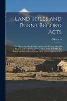 Land Titles and Burnt Record Acts: The Mcenerney Act of 1906, and Act of 1907 Supplemental Thereto. California Burnt Record Acts, 1906 and 1907. the Illinois and Federal Burnt Record Acts. the Torrens Land Act - California - cover