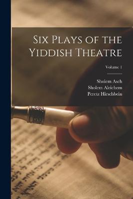 Six Plays of the Yiddish Theatre; Volume 1 - David Pinski,Peretz Hirschbein,Sholem Aleichem - cover