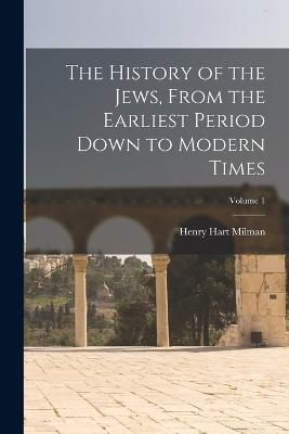 The History of the Jews, From the Earliest Period Down to Modern Times; Volume 1 - Henry Hart Milman - cover