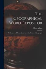 The Geographical Word-Expositor: Or, Names and Terms Occurring in the Science of Geography