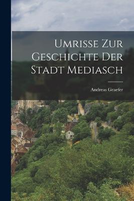 Umrisse Zur Geschichte Der Stadt Mediasch - Andreas Graefer - cover
