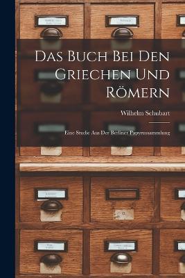 Das Buch Bei Den Griechen Und Roemern: Eine Studie Aus Der Berliner Papyrussammlung - Wilhelm Schubart - cover