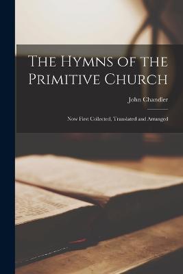 The Hymns of the Primitive Church: Now First Collected, Translated and Arranged - John Chandler - cover