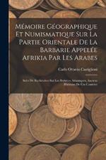 Memoire Geographique Et Numismatique Sur La Partie Orientale De La Barbarie Appelee Afrikia Par Les Arabes: Sulvi De Recherches Sur Les Berberes Atlantiques, Anciens Habitans De Ces Contrees