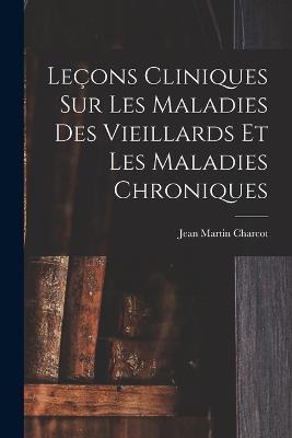 Leçons Cliniques Sur Les Maladies Des Vieillards Et Les Maladies Chroniques - Jean Martin Charcot - cover