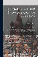 Journal of a Tour From Astrachan to Karass: North of the Mountains of Caucasus: Containing Remarks On the General Appearances of the Country, Manners of the Inhabitants, & C., With the Substance of Many Conversations With Effendis, Mollas, & Other Mohamm