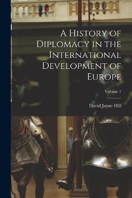 A History of Diplomacy in the International Development of Europe; Volume 1 - David Jayne Hill - cover