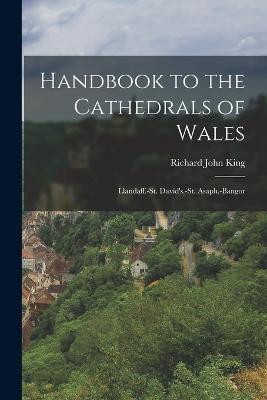 Handbook to the Cathedrals of Wales: Llandaff.-St. David's.-St. Asaph.-Bangor - Richard John King - cover