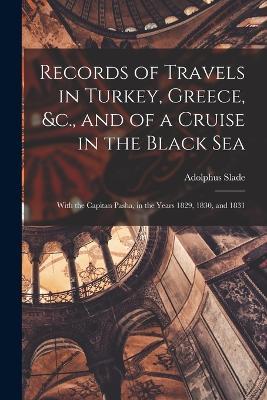 Records of Travels in Turkey, Greece, &c., and of a Cruise in the Black Sea: With the Capitan Pasha, in the Years 1829, 1830, and 1831 - Adolphus Slade - cover