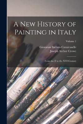 A New History of Painting in Italy: From the II to the XVI Century; Volume 1 - Joseph Archer Crowe,Giovanni Battista Cavalcaselle - cover