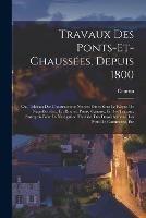 Travaux Des Ponts-Et-Chaussees, Depuis 1800: Ou, Tableau Des Constructions Neuves Faites Sous Le Regne De Napoleon Ier., En Routes, Ponts, Canaux, Et Des Travaux Entrepris Pour La Navigation Fluviale, Des Dessechemens, Les Ports De Commerce, Etc - Courtin - cover