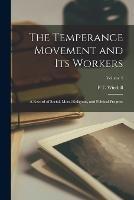 The Temperance Movement and Its Workers: A Record of Social, Moral Religious, and Political Progress; Volume 4 - P T Winskill - cover