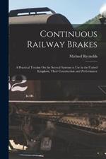Continuous Railway Brakes: A Practical Treatise On the Several Systems in Use in the United Kingdom, Their Construction and Performance