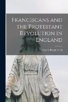 Franciscans and the Protestant Revolution in England - Francis Borgia Steck - cover