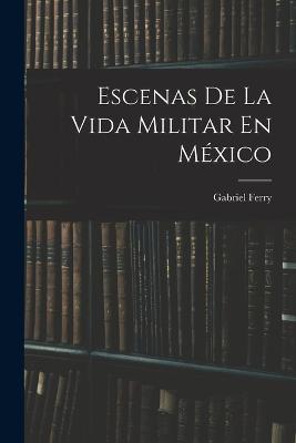Escenas De La Vida Militar En México - Gabriel Ferry - cover