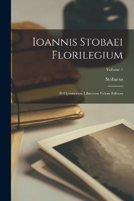 Ioannis Stobaei Florilegium: D Optimorum Librorum Fidem Editum; Volume 1 - Stobaeus - cover