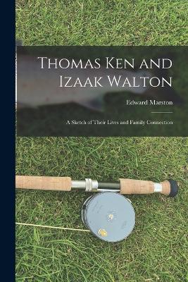 Thomas Ken and Izaak Walton: A Sketch of Their Lives and Family Connection - Edward Marston - cover