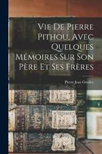 Vie De Pierre Pithou, Avec Quelques Memoires Sur Son Pere Et Ses Freres