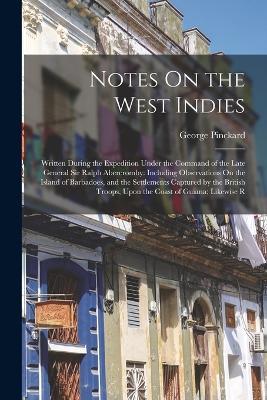 Notes On the West Indies: Written During the Expedition Under the Command of the Late General Sir Ralph Abercromby: Including Observations On the Island of Barbadoes, and the Settlements Captured by the British Troops, Upon the Coast of Guiana; Likewise R - George Pinckard - cover