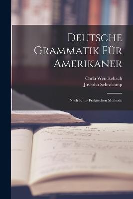 Deutsche Grammatik Für Amerikaner: Nach Einer Praktischen Methode - Carla Wenckebach,Josepha Schrakamp - cover
