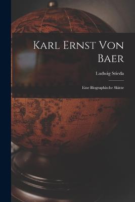 Karl Ernst Von Baer: Eine Biographische Skizze - Ludwig Stieda - cover