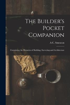 The Builder's Pocket Companion: Containing the Elements of Building, Surveying and Architecture - A C Smeaton - cover
