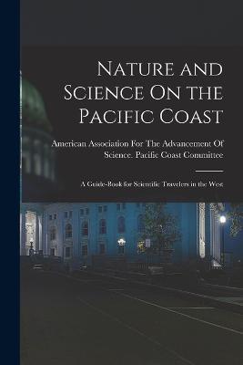 Nature and Science On the Pacific Coast: A Guide-Book for Scientific Travelers in the West - cover