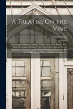 A Treatise On the Vine: Embracing Its History From the Earliest Ages to the Present Day, With Descriptions of Above Two Hundred Foreign and Eighty American Varieties; Together With a Complete Dissertation On the Establishment, Culture, and Management of V