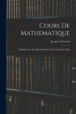 Cours De Mathematique: L'arithmetique, La Trigonometrie, & Les Tables De Sinus - Jacques Ozanam - cover