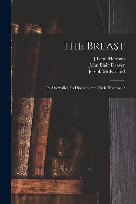 The Breast: Its Anomalies, Its Diseases, and Their Treatment - John Blair Deaver,Joseph McFarland,J Leon Herman - cover