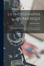 La Photographie En Amérique; Traité Complet De Photographie Pratique, Contenant Les Découvertes Les Plus Récentes