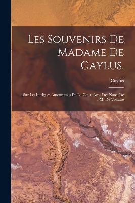 Les Souvenirs De Madame De Caylus,: Sur Les Intrigues Amoureuses De La Cour, Avec Des Notes De M. De Voltaire - Caylus - cover